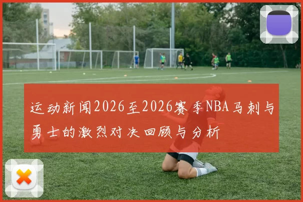 运动新闻2026至2026赛季NBA马刺与勇士的激烈对决回顾与分析
