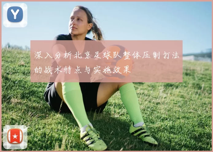 深入分析北京足球队整体压制打法的战术特点与实施效果